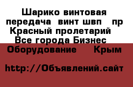 Шарико винтовая передача, винт швп .(пр. Красный пролетарий) - Все города Бизнес » Оборудование   . Крым